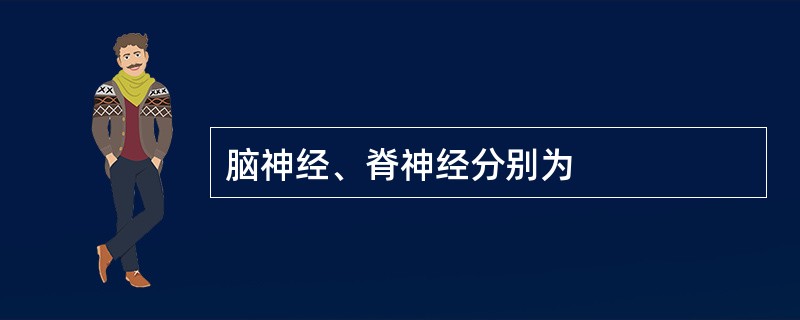 脑神经、脊神经分别为