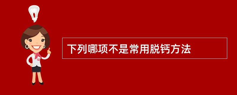 下列哪项不是常用脱钙方法