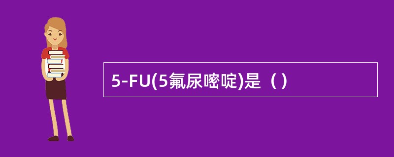 5-FU(5氟尿嘧啶)是（）