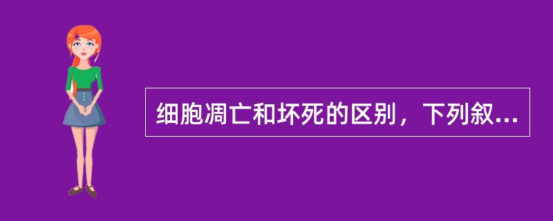 细胞凋亡和坏死的区别，下列叙述错误的是（　　）。