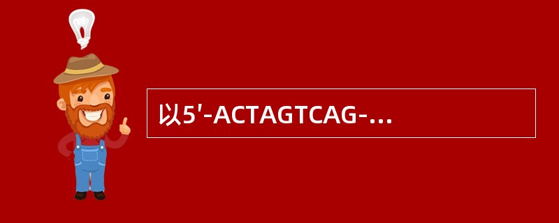 以5′-ACTAGTCAG-3′为模板合成相应的mRNA链的核苷酸序列为（　　）。