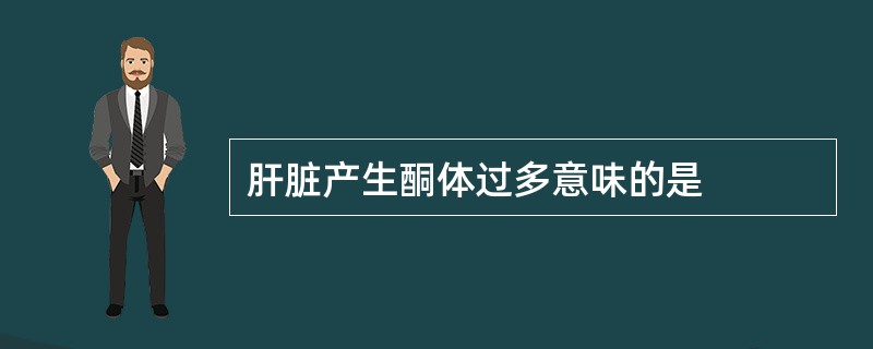 肝脏产生酮体过多意味的是