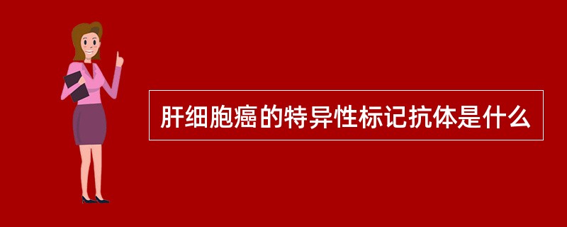 肝细胞癌的特异性标记抗体是什么