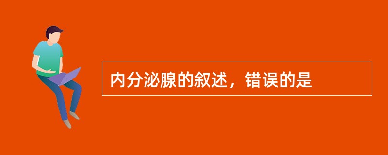 内分泌腺的叙述，错误的是