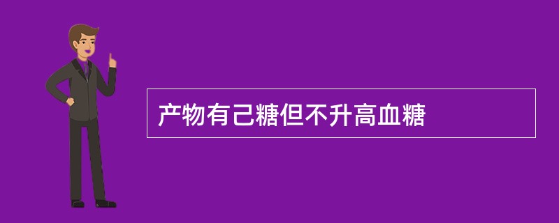 产物有己糖但不升高血糖