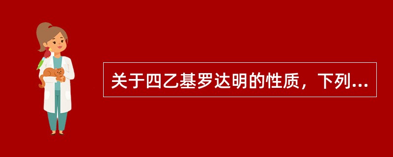 关于四乙基罗达明的性质，下列哪一项是错误的