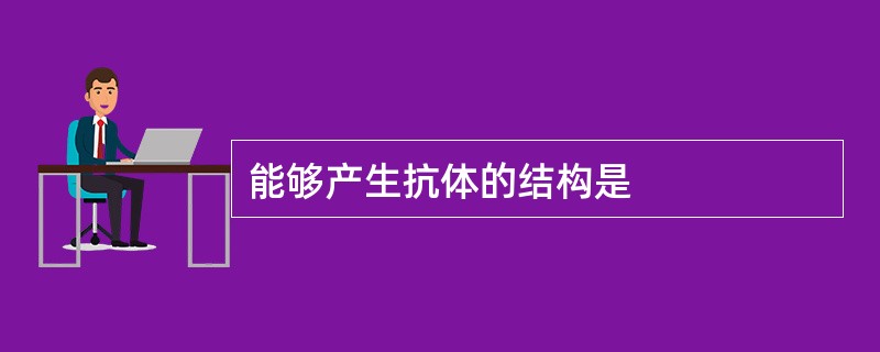 能够产生抗体的结构是