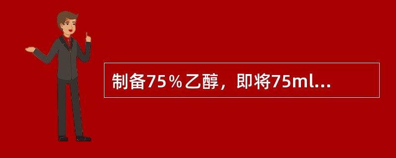 制备75％乙醇，即将75ml纯乙醇加入25ml蒸馏水，因此其百分浓度可计为（　　）。