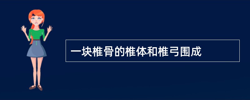 一块椎骨的椎体和椎弓围成