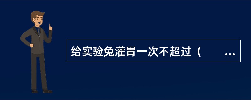 给实验兔灌胃一次不超过（　　）。