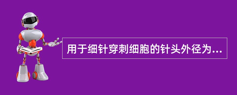 用于细针穿刺细胞的针头外径为（　　）。