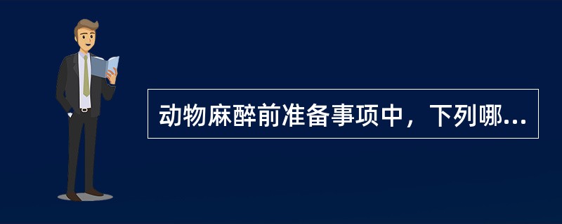 动物麻醉前准备事项中，下列哪项正确？（　　）