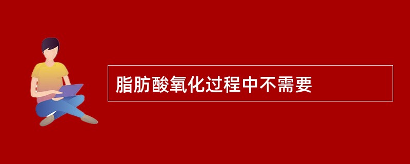 脂肪酸氧化过程中不需要