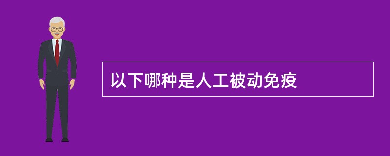 以下哪种是人工被动免疫