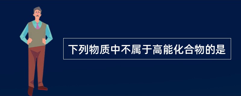 下列物质中不属于高能化合物的是