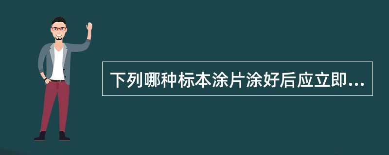 下列哪种标本涂片涂好后应立即固定？（　　）