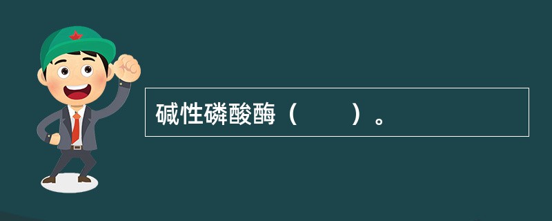 碱性磷酸酶（　　）。