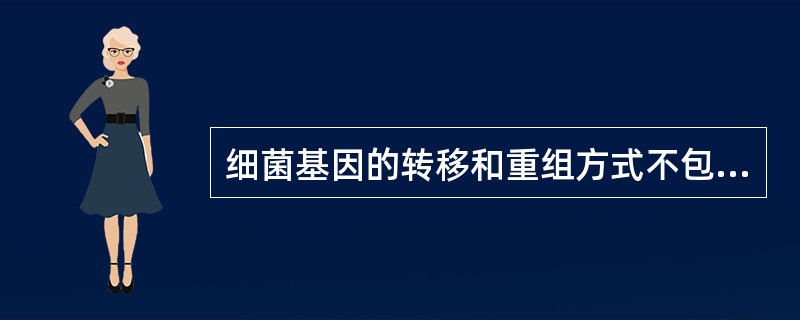 细菌基因的转移和重组方式不包括（　　）。