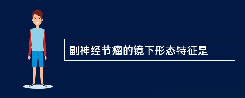 副神经节瘤的镜下形态特征是