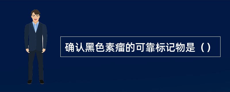 确认黑色素瘤的可靠标记物是（）