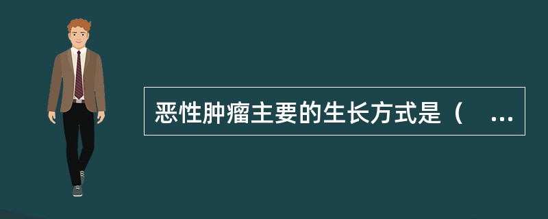 恶性肿瘤主要的生长方式是（　　）。