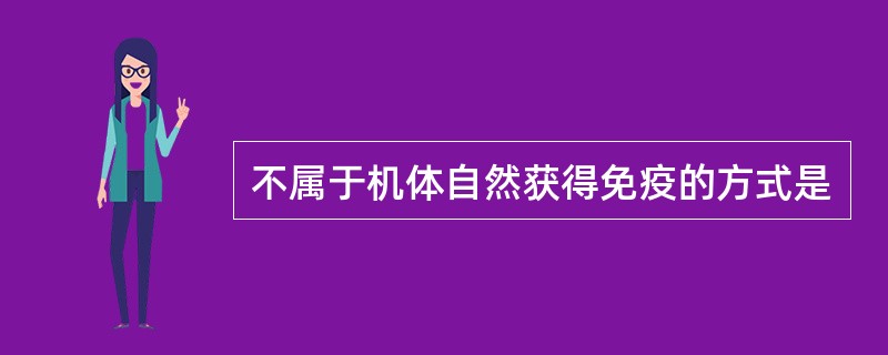 不属于机体自然获得免疫的方式是