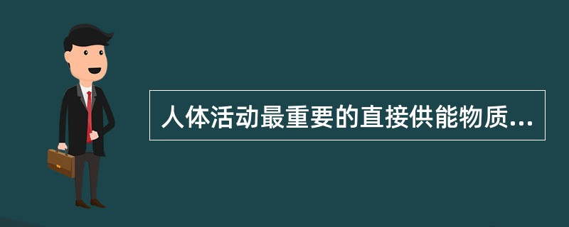 人体活动最重要的直接供能物质是（）