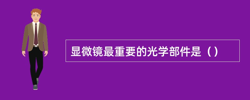 显微镜最重要的光学部件是（）