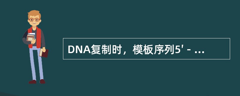 DNA复制时，模板序列5′－TAGA－3′将合成下列哪种互补序列（）