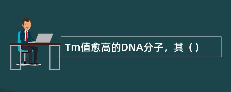 Tm值愈高的DNA分子，其（）