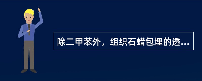 除二甲苯外，组织石蜡包埋的透明剂也可以是（）