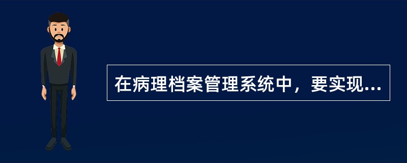 在病理档案管理系统中，要实现全院的资源共享，必须使用（　　）。