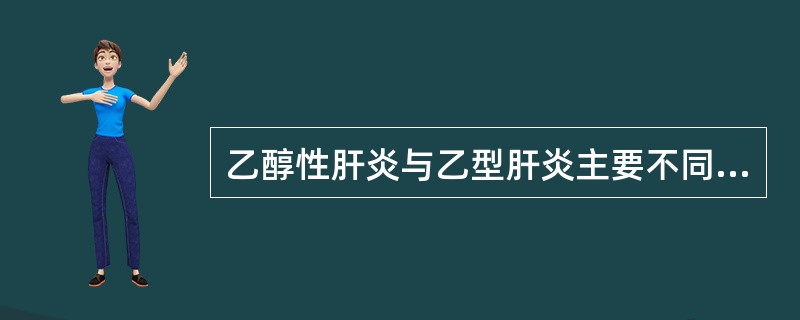 乙醇性肝炎与乙型肝炎主要不同点是（）