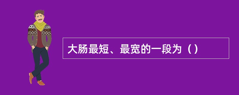 大肠最短、最宽的一段为（）