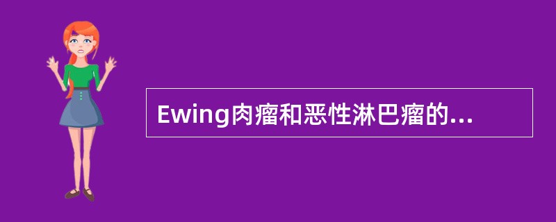 Ewing肉瘤和恶性淋巴瘤的鉴别（　　）。