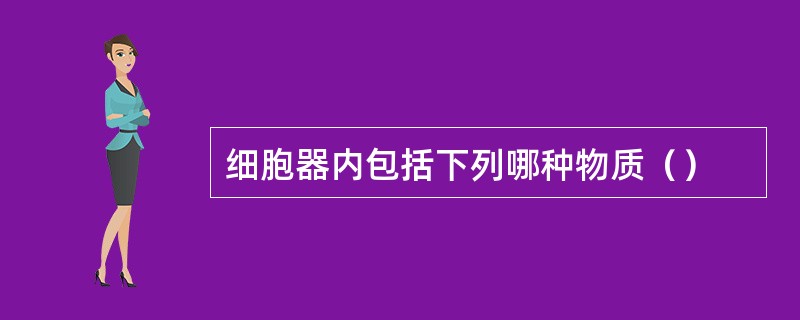 细胞器内包括下列哪种物质（）