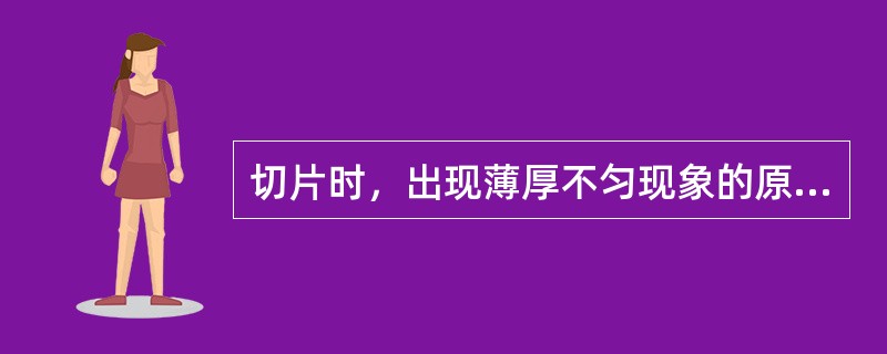 切片时，出现薄厚不匀现象的原因是（）