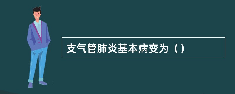 支气管肺炎基本病变为（）