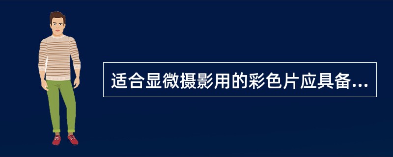 适合显微摄影用的彩色片应具备（　　）。