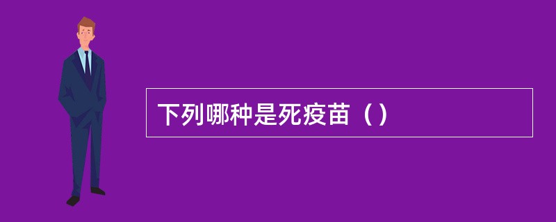 下列哪种是死疫苗（）