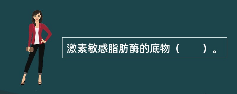 激素敏感脂肪酶的底物（　　）。