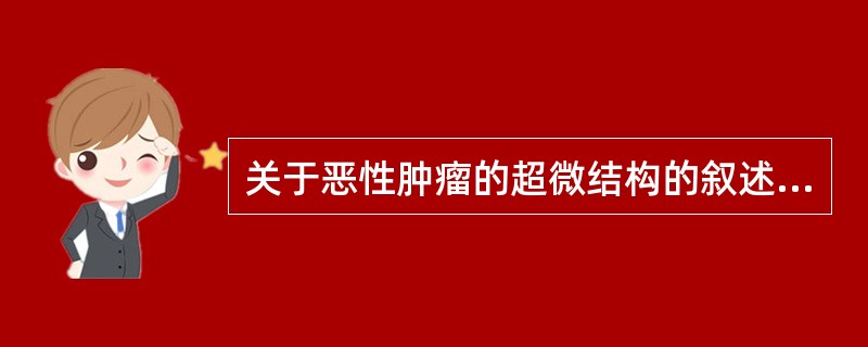 关于恶性肿瘤的超微结构的叙述，不正确的是（　　）。