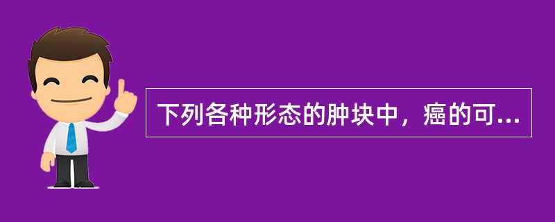 下列各种形态的肿块中，癌的可能性最大的是（）