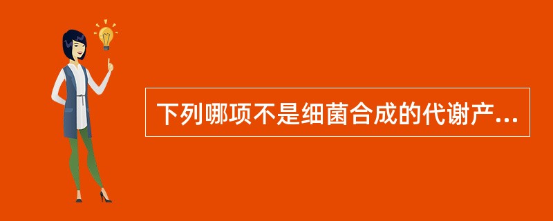 下列哪项不是细菌合成的代谢产物？（　　）