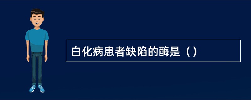 白化病患者缺陷的酶是（）