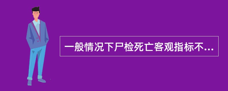 一般情况下尸检死亡客观指标不包括（）