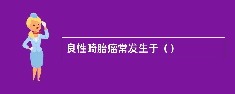 良性畸胎瘤常发生于（）