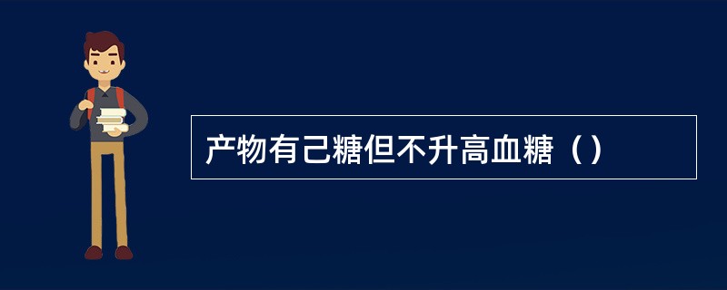 产物有己糖但不升高血糖（）