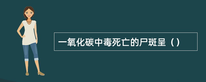 一氧化碳中毒死亡的尸斑呈（）