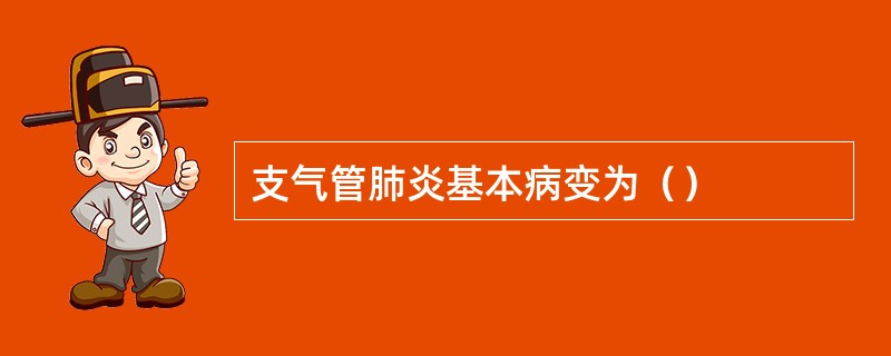 支气管肺炎基本病变为（）